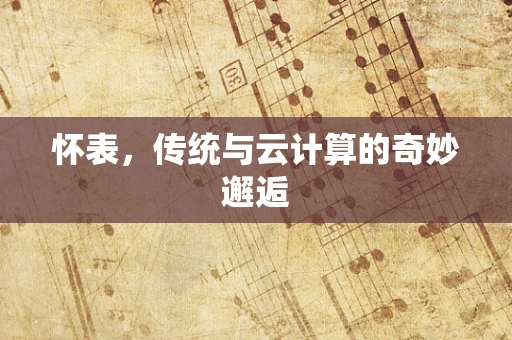 怀表，传统与云计算的奇妙邂逅
