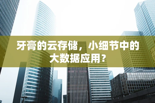 牙膏的云存储，小细节中的大数据应用？