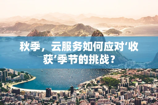 秋季，云服务如何应对‘收获’季节的挑战？