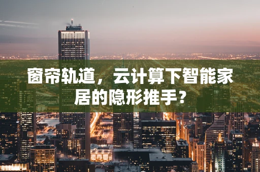 窗帘轨道，云计算下智能家居的隐形推手？