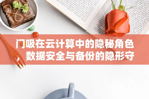门吸在云计算中的隐秘角色，数据安全与备份的隐形守护者？
