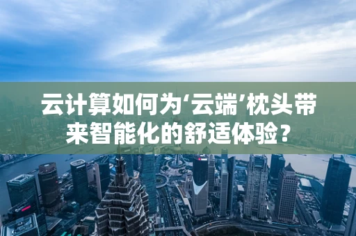云计算如何为‘云端’枕头带来智能化的舒适体验？