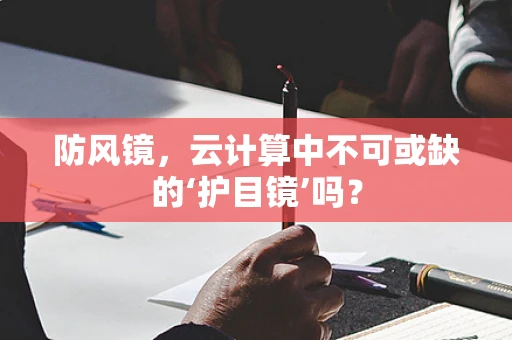 防风镜，云计算中不可或缺的‘护目镜’吗？