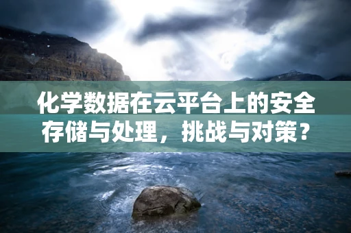 化学数据在云平台上的安全存储与处理，挑战与对策？