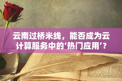 云南过桥米线，能否成为云计算服务中的‘热门应用’？