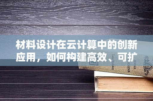 材料设计在云计算中的创新应用，如何构建高效、可扩展的云基础设施？