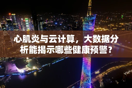 心肌炎与云计算，大数据分析能揭示哪些健康预警？