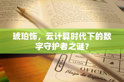 琥珀饰，云计算时代下的数字守护者之谜？