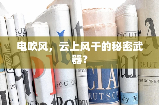 电吹风，云上风干的秘密武器？