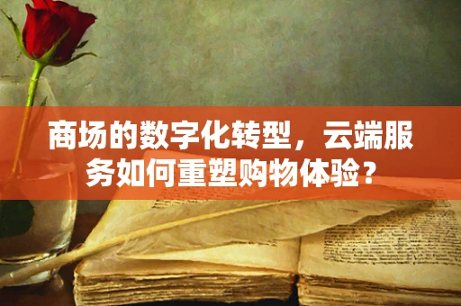 商场的数字化转型，云端服务如何重塑购物体验？