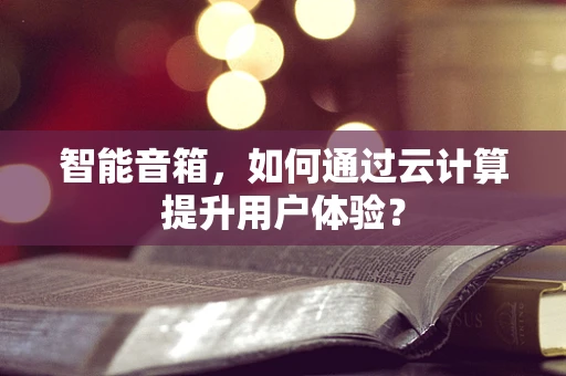 智能音箱，如何通过云计算提升用户体验？