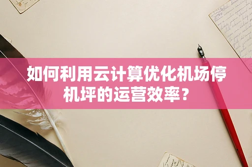 如何利用云计算优化机场停机坪的运营效率？