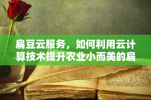 扁豆云服务，如何利用云计算技术提升农业小而美的扁豆种植？