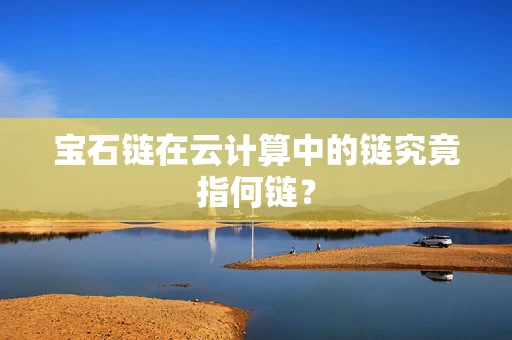 宝石链在云计算中的链究竟指何链？