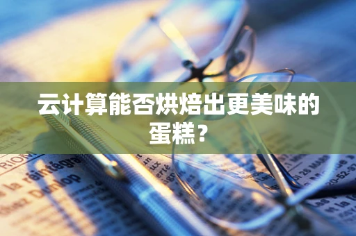 云计算能否烘焙出更美味的蛋糕？