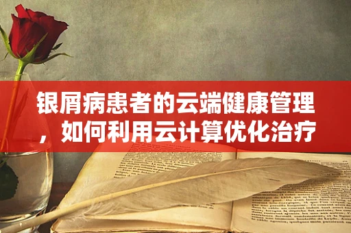 银屑病患者的云端健康管理，如何利用云计算优化治疗路径？
