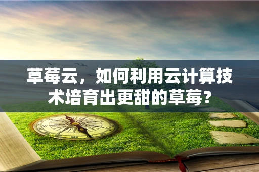 草莓云，如何利用云计算技术培育出更甜的草莓？