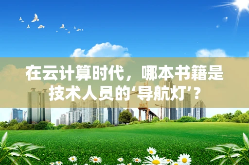 在云计算时代，哪本书籍是技术人员的‘导航灯’？