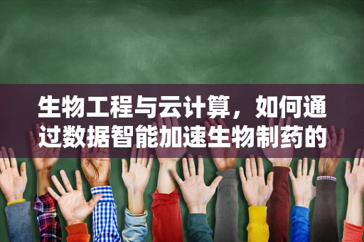 生物工程与云计算，如何通过数据智能加速生物制药的研发？