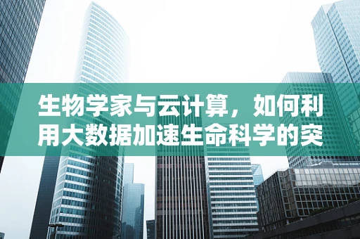 生物学家与云计算，如何利用大数据加速生命科学的突破？