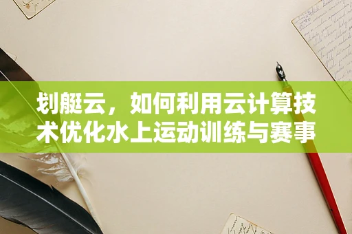 划艇云，如何利用云计算技术优化水上运动训练与赛事管理？