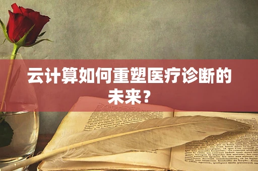 云计算如何重塑医疗诊断的未来？