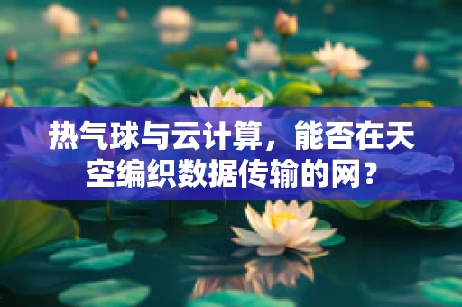 热气球与云计算，能否在天空编织数据传输的网？