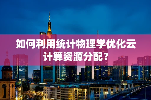 如何利用统计物理学优化云计算资源分配？
