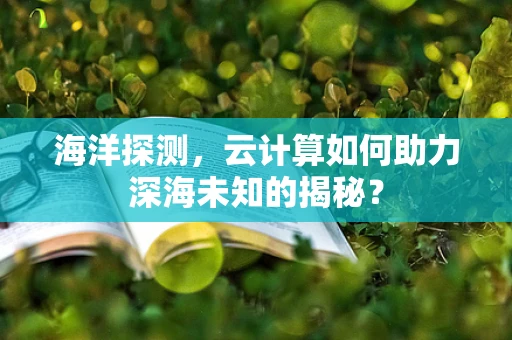 海洋探测，云计算如何助力深海未知的揭秘？