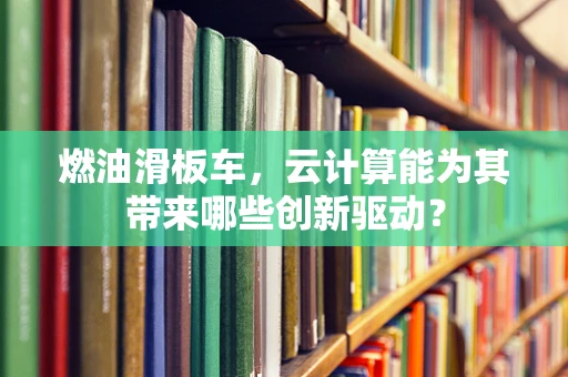 燃油滑板车，云计算能为其带来哪些创新驱动？