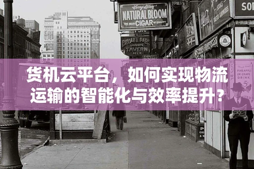 货机云平台，如何实现物流运输的智能化与效率提升？