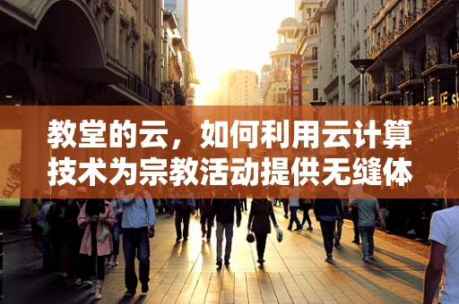 教堂的云，如何利用云计算技术为宗教活动提供无缝体验？