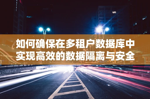 如何确保在多租户数据库中实现高效的数据隔离与安全？