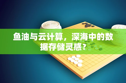 鱼油与云计算，深海中的数据存储灵感？