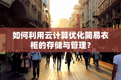 如何利用云计算优化简易衣柜的存储与管理？