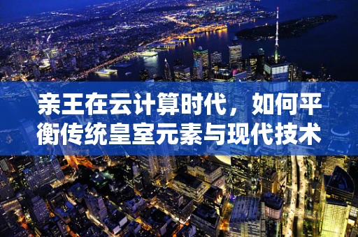 亲王在云计算时代，如何平衡传统皇室元素与现代技术？
