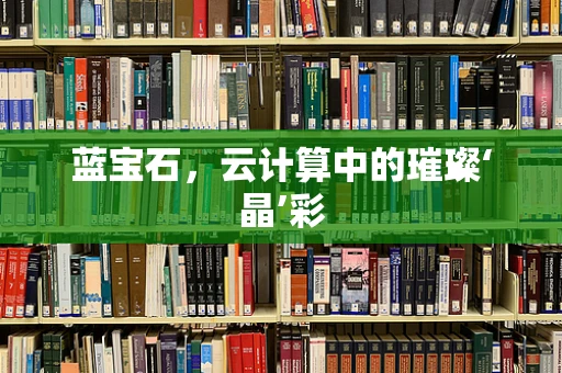 蓝宝石，云计算中的璀璨‘晶’彩