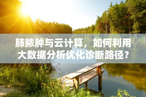 肺脓肿与云计算，如何利用大数据分析优化诊断路径？