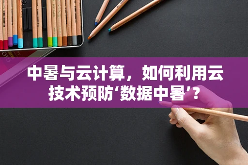 中暑与云计算，如何利用云技术预防‘数据中暑’？