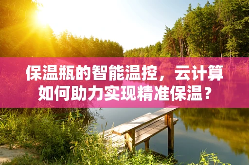 保温瓶的智能温控，云计算如何助力实现精准保温？