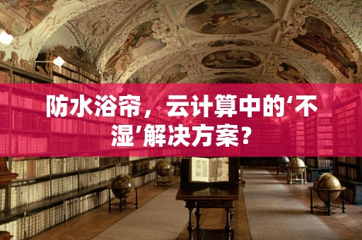 防水浴帘，云计算中的‘不湿’解决方案？