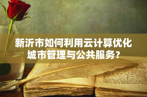 新沂市如何利用云计算优化城市管理与公共服务？