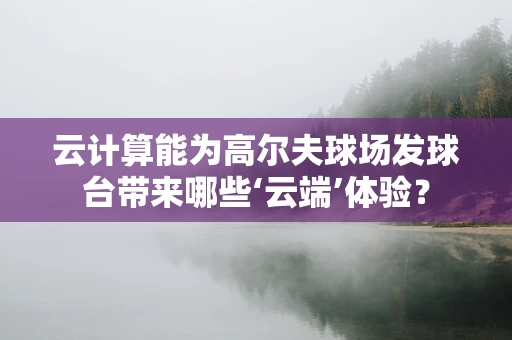 云计算能为高尔夫球场发球台带来哪些‘云端’体验？