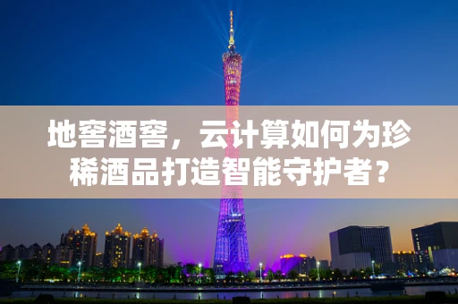 地窖酒窖，云计算如何为珍稀酒品打造智能守护者？