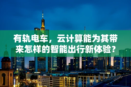 有轨电车，云计算能为其带来怎样的智能出行新体验？