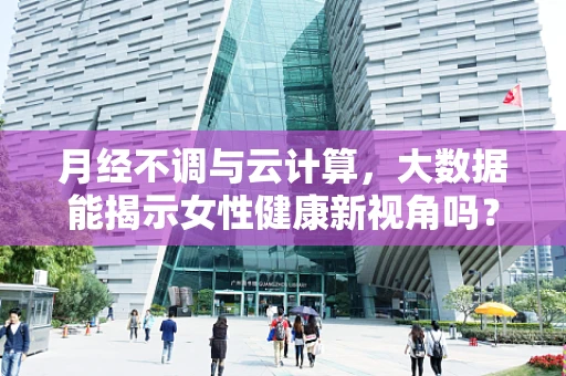 月经不调与云计算，大数据能揭示女性健康新视角吗？