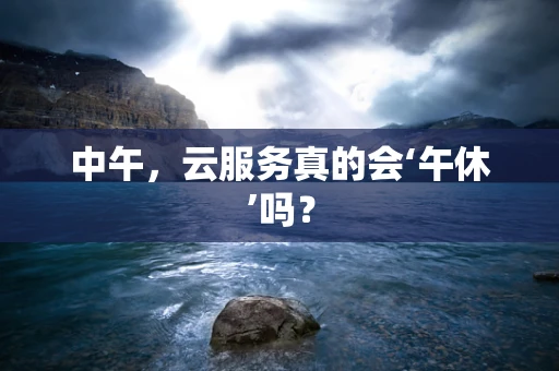 中午，云服务真的会‘午休’吗？