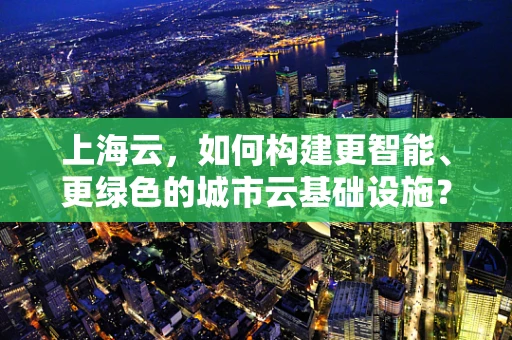 上海云，如何构建更智能、更绿色的城市云基础设施？