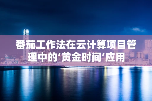 番茄工作法在云计算项目管理中的‘黄金时间’应用