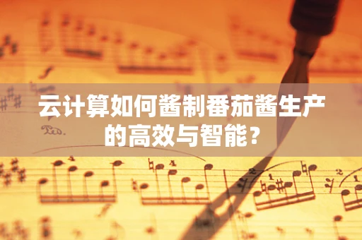 云计算如何酱制番茄酱生产的高效与智能？